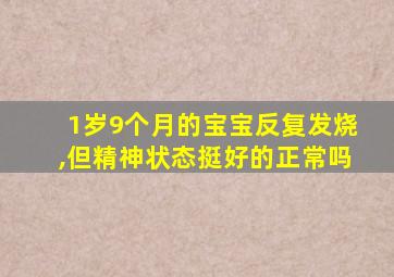 1岁9个月的宝宝反复发烧,但精神状态挺好的正常吗