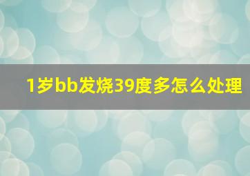 1岁bb发烧39度多怎么处理