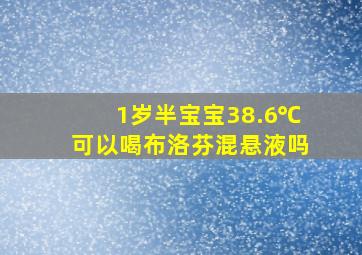 1岁半宝宝38.6℃可以喝布洛芬混悬液吗