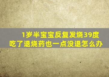 1岁半宝宝反复发烧39度吃了退烧药也一点没退怎么办