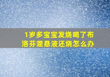 1岁多宝宝发烧喝了布洛芬混悬液还烧怎么办