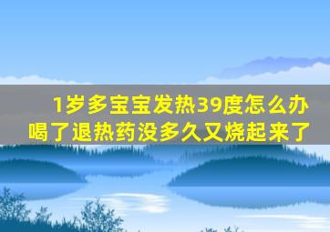 1岁多宝宝发热39度怎么办喝了退热药没多久又烧起来了