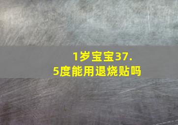 1岁宝宝37.5度能用退烧贴吗