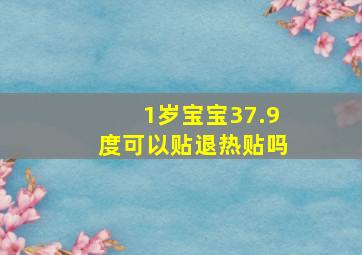 1岁宝宝37.9度可以贴退热贴吗