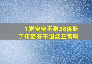 1岁宝宝不到38度吃了布洛芬不退烧正常吗