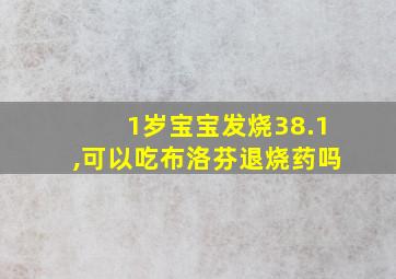 1岁宝宝发烧38.1,可以吃布洛芬退烧药吗