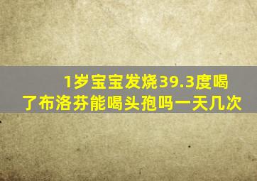 1岁宝宝发烧39.3度喝了布洛芬能喝头孢吗一天几次