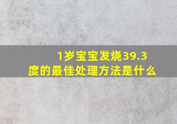 1岁宝宝发烧39.3度的最佳处理方法是什么