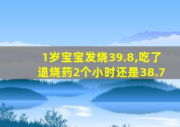 1岁宝宝发烧39.8,吃了退烧药2个小时还是38.7