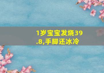 1岁宝宝发烧39.8,手脚还冰冷