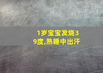 1岁宝宝发烧39度,熟睡中出汗