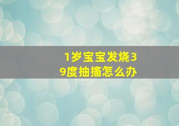 1岁宝宝发烧39度抽搐怎么办