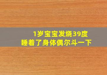 1岁宝宝发烧39度睡着了身体偶尔斗一下