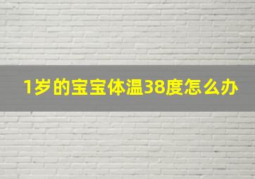 1岁的宝宝体温38度怎么办