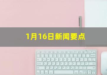 1月16日新闻要点