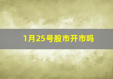 1月25号股市开市吗