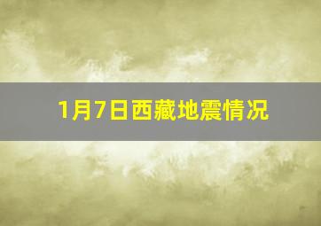 1月7日西藏地震情况