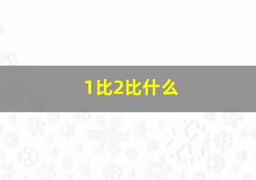 1比2比什么