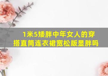 1米5矮胖中年女人的穿搭直筒连衣裙宽松版显胖吗