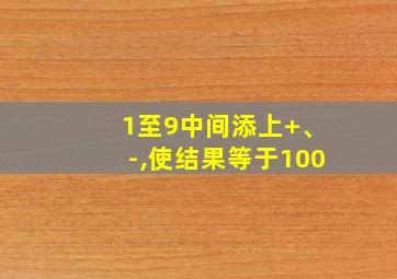 1至9中间添上+、-,使结果等于100