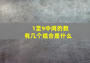 1至9中间的数有几个组合是什么