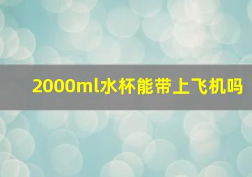 2000ml水杯能带上飞机吗