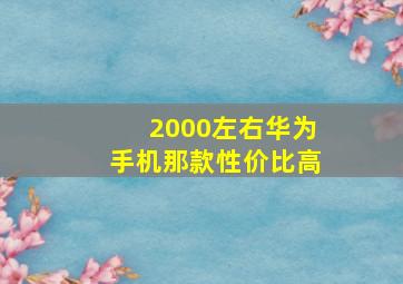 2000左右华为手机那款性价比高