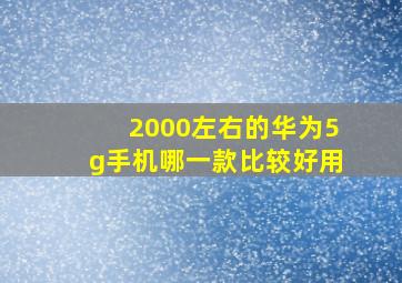 2000左右的华为5g手机哪一款比较好用