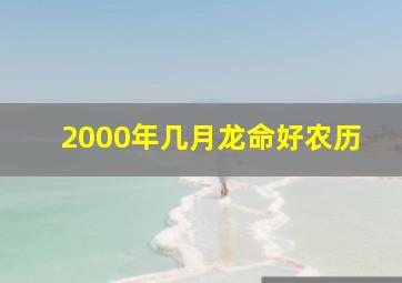 2000年几月龙命好农历