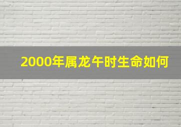 2000年属龙午时生命如何