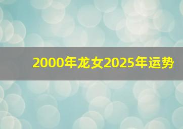 2000年龙女2025年运势