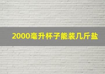 2000毫升杯子能装几斤盐