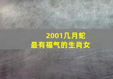 2001几月蛇最有福气的生肖女