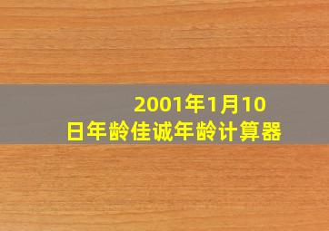 2001年1月10日年龄佳诚年龄计算器