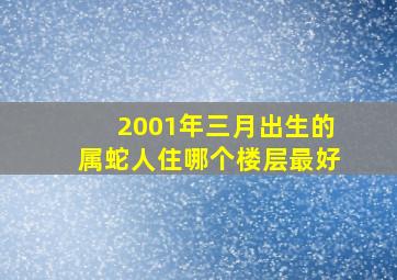 2001年三月出生的属蛇人住哪个楼层最好