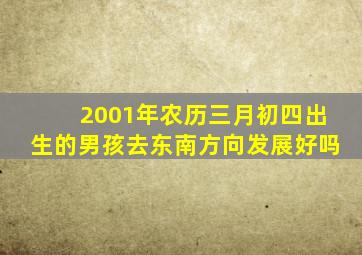 2001年农历三月初四出生的男孩去东南方向发展好吗