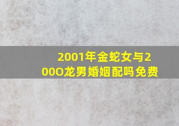 2001年金蛇女与200O龙男婚姻配吗免费