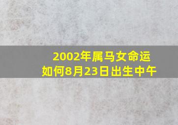 2002年属马女命运如何8月23日出生中午