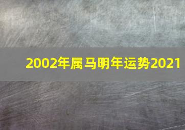 2002年属马明年运势2021