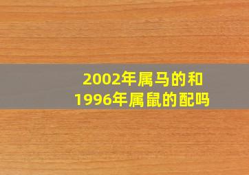 2002年属马的和1996年属鼠的配吗