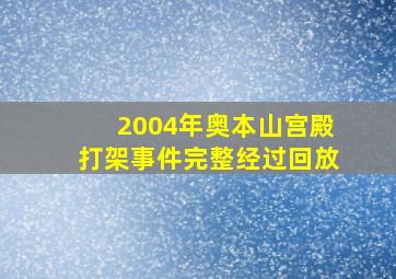 2004年奥本山宫殿打架事件完整经过回放