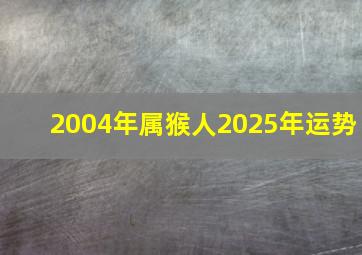 2004年属猴人2025年运势