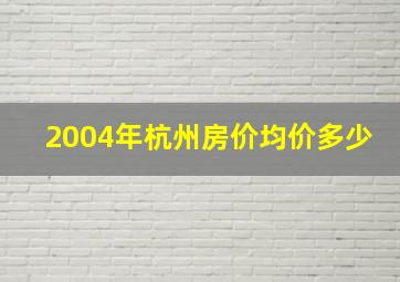 2004年杭州房价均价多少