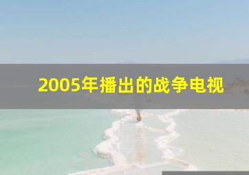 2005年播出的战争电视