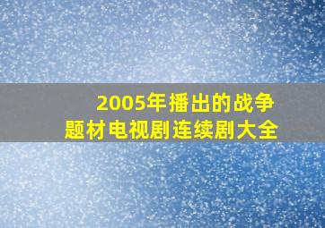 2005年播出的战争题材电视剧连续剧大全