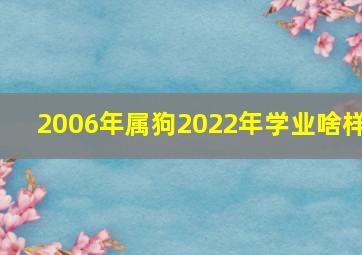 2006年属狗2022年学业啥样