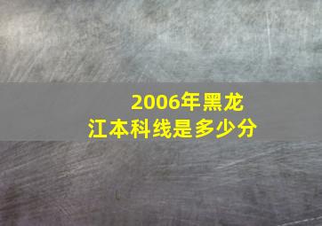 2006年黑龙江本科线是多少分