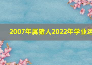 2007年属猪人2022年学业运