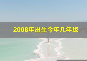 2008年出生今年几年级