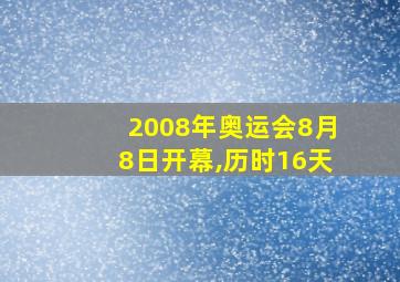 2008年奥运会8月8日开幕,历时16天